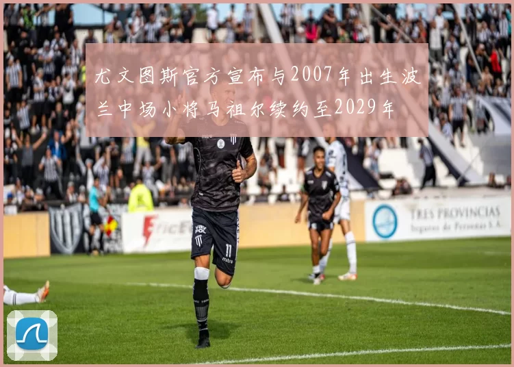 尤文图斯官方宣布与2007年出生波兰中场小将马祖尔续约至2029年