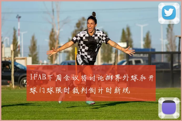 IFAB下周会议将讨论掷界外球和开球门球限时裁判倒计时新规
