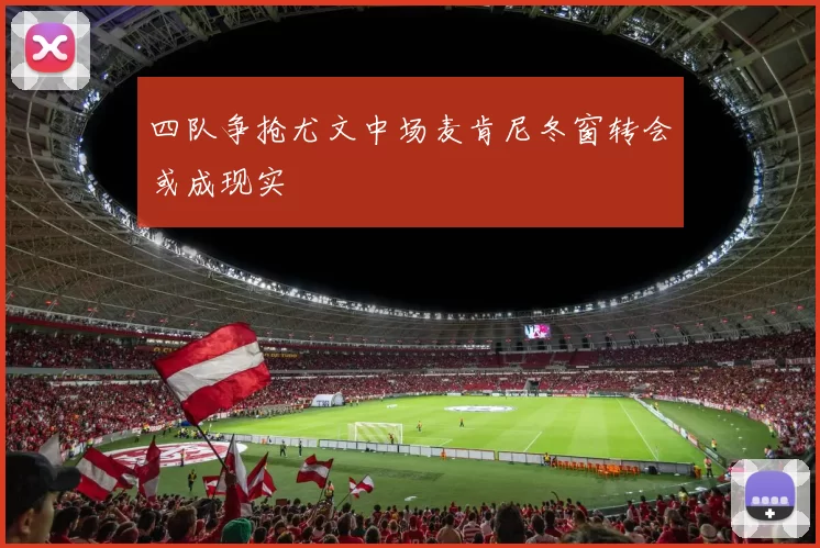 四队争抢尤文中场麦肯尼冬窗转会或成现实
