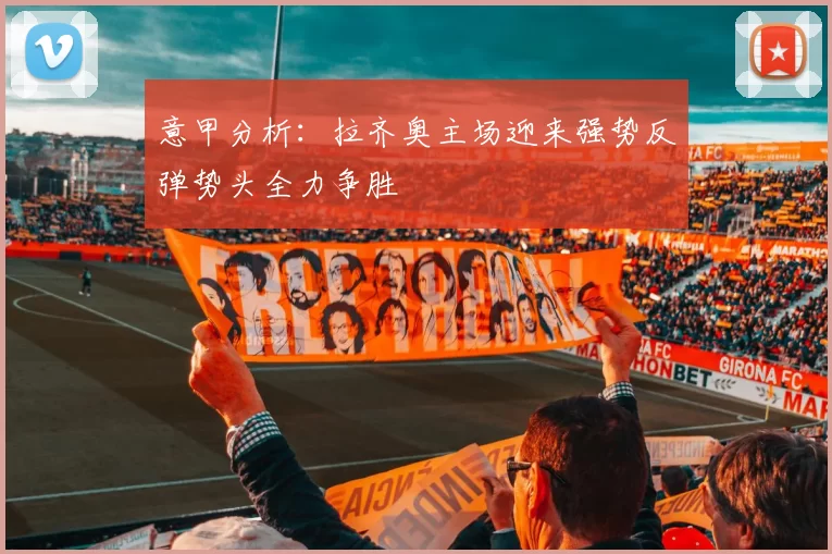 意甲分析：拉齐奥主场迎来强势反弹势头全力争胜